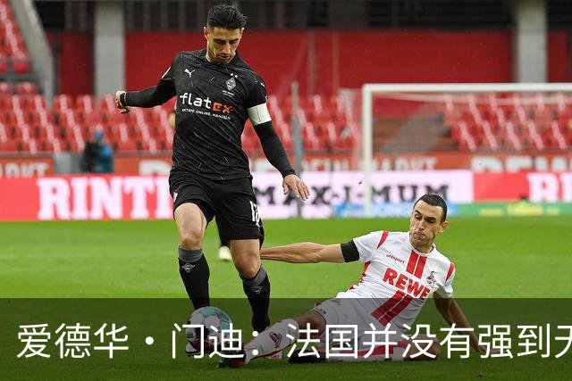 爱德华·门迪：法国并没有强到无法战胜，虽然我们输了但不是末日